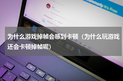 为什么游戏掉帧会感到卡顿（为什么玩游戏还会卡顿掉帧呢）