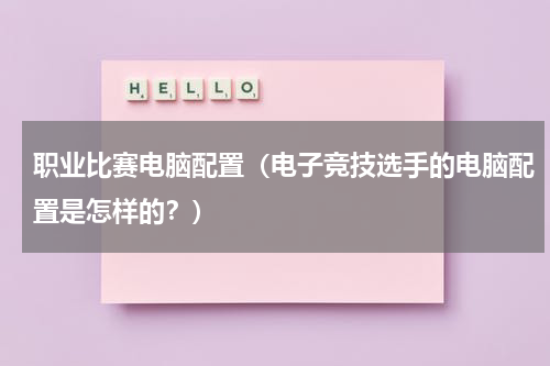 职业比赛电脑配置（电子竞技选手的电脑配置是怎样的？）