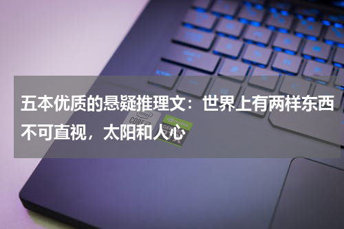 五本优质的悬疑推理文：世界上有两样东西不可直视，太阳和人心