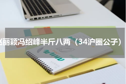 赵丽颖冯绍峰半斤八两（34沪圈公子）