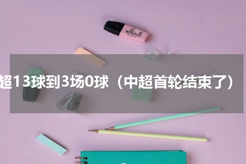 中超13球到3场0球（中超首轮结束了）