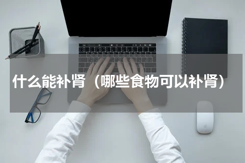 什么能补肾（哪些食物可以补肾）