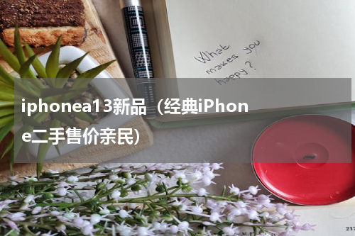 iphonea13新品（经典iPhone二手售价亲民）
