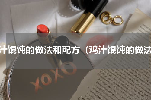 鸡汁馄饨的做法和配方（鸡汁馄饨的做法）