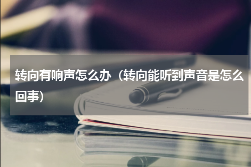 转向有响声怎么办（转向能听到声音是怎么回事）