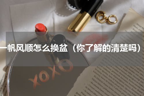 一帆风顺怎么换盆（你了解的清楚吗）