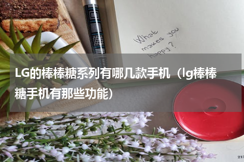 LG的棒棒糖系列有哪几款手机（lg棒棒糖手机有那些功能）