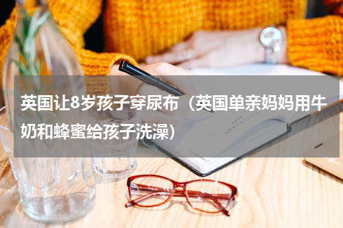 英国让8岁孩子穿尿布（英国单亲妈妈用牛奶和蜂蜜给孩子洗澡）