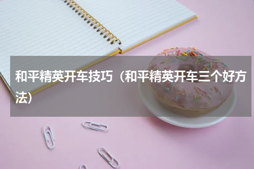 和平精英开车技巧（和平精英开车三个好方法）