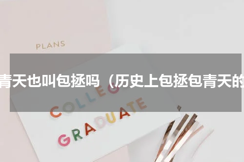 包青天也叫包拯吗（历史上包拯包青天的）