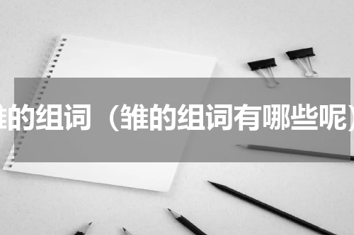 雏的组词（雏的组词有哪些呢）