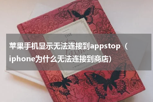 苹果手机显示无法连接到appstop（iphone为什么无法连接到商店）