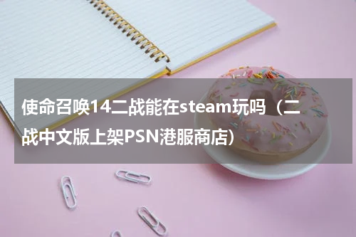 使命召唤14二战能在steam玩吗（二战中文版上架PSN港服商店）