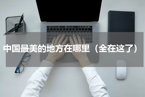中国最美的地方在哪里（全在这了）