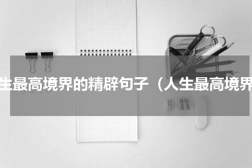 人生最高境界的精辟句子（人生最高境界）