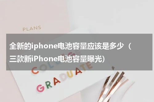 全新的iphone电池容量应该是多少（三款新iPhone电池容量曝光）