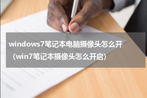 windows7笔记本电脑摄像头怎么开（win7笔记本摄像头怎么开启）