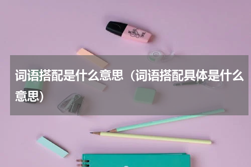词语搭配是什么意思（词语搭配具体是什么意思）