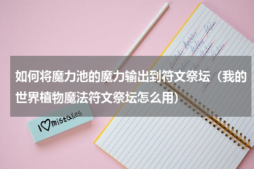 如何将魔力池的魔力输出到符文祭坛（我的世界植物魔法符文祭坛怎么用）