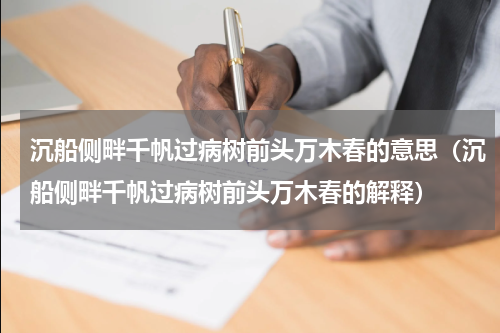 沉船侧畔千帆过病树前头万木春的意思（沉船侧畔千帆过病树前头万木春的解释）
