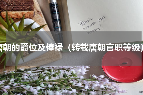 唐朝的爵位及俸禄（转载唐朝官职等级）
