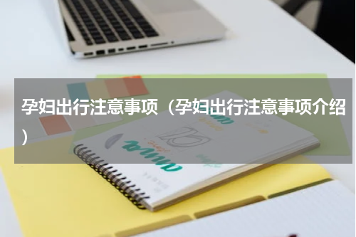 孕妇出行注意事项（孕妇出行注意事项介绍）