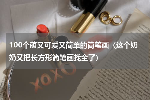 100个萌又可爱又简单的简笔画（这个奶奶又把长方形简笔画找全了）