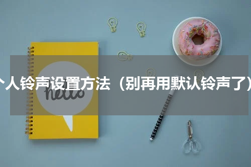 个人铃声设置方法（别再用默认铃声了）