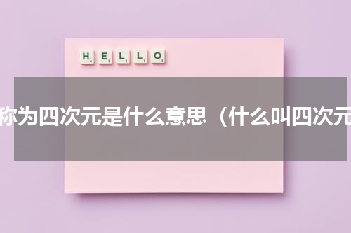 被称为四次元是什么意思（什么叫四次元）
