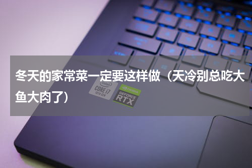 冬天的家常菜一定要这样做（天冷别总吃大鱼大肉了）