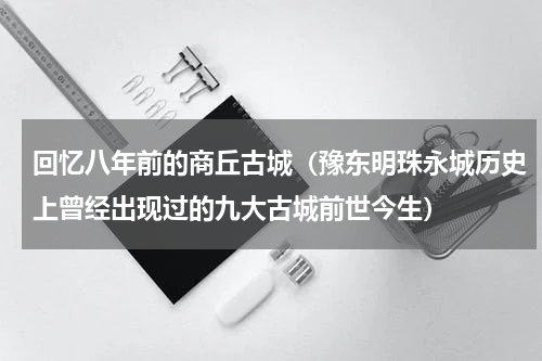 回忆八年前的商丘古城（豫东明珠永城历史上曾经出现过的九大古城前世今生）