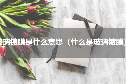 玻璃镀膜是什么意思（什么是玻璃镀膜）
