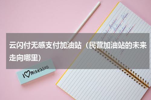 云闪付无感支付加油站（民营加油站的未来走向哪里）