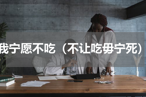 我宁愿不吃（不让吃毋宁死）