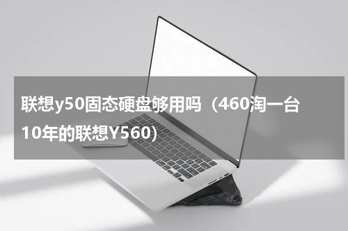 联想y50固态硬盘够用吗（460淘一台10年的联想Y560）