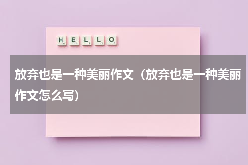 放弃也是一种美丽作文（放弃也是一种美丽作文怎么写）