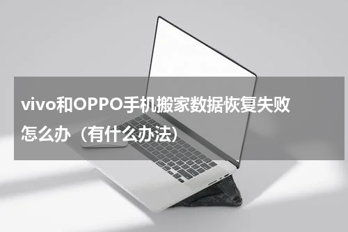 vivo和OPPO手机搬家数据恢复失败怎么办（有什么办法）