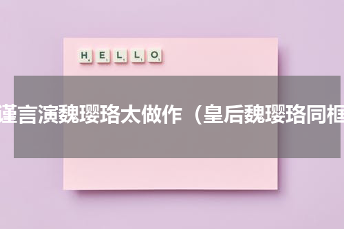 吴谨言演魏璎珞太做作（皇后魏璎珞同框）