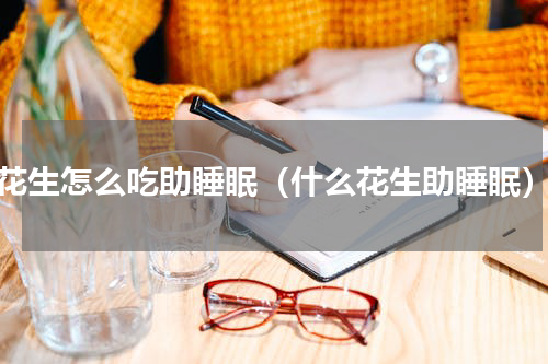 花生怎么吃助睡眠（什么花生助睡眠）