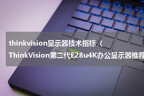 thinkvision显示器技术指标（ThinkVision第二代E28u4K办公显示器推荐）