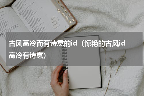 古风高冷而有诗意的id（惊艳的古风id高冷有诗意）