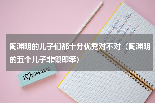 陶渊明的儿子们都十分优秀对不对（陶渊明的五个儿子非懒即笨）