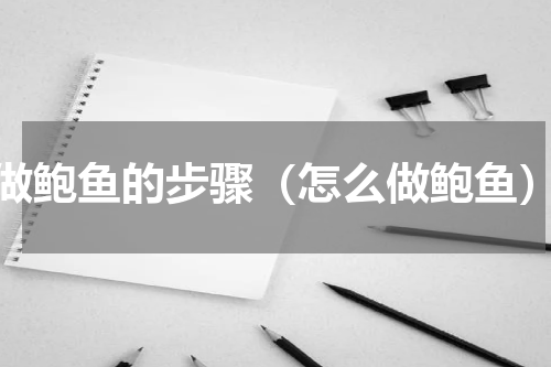 做鲍鱼的步骤（怎么做鲍鱼）