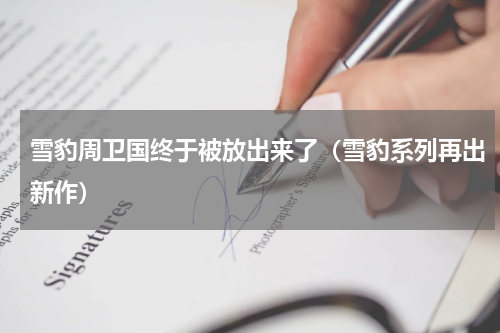 雪豹周卫国终于被放出来了（雪豹系列再出新作）