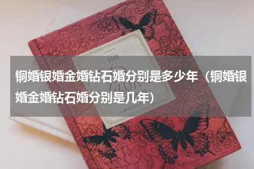 铜婚银婚金婚钻石婚分别是多少年（铜婚银婚金婚钻石婚分别是几年）