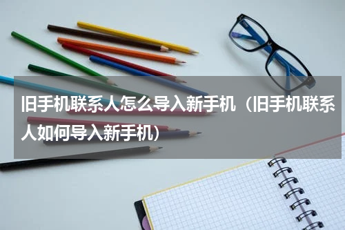 旧手机联系人怎么导入新手机（旧手机联系人如何导入新手机）