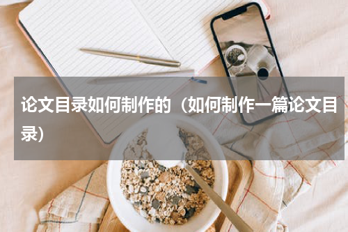 论文目录如何制作的（如何制作一篇论文目录）