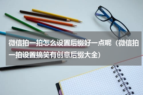 微信拍一拍怎么设置后缀好一点呢（微信拍一拍设置搞笑有创意后缀大全）