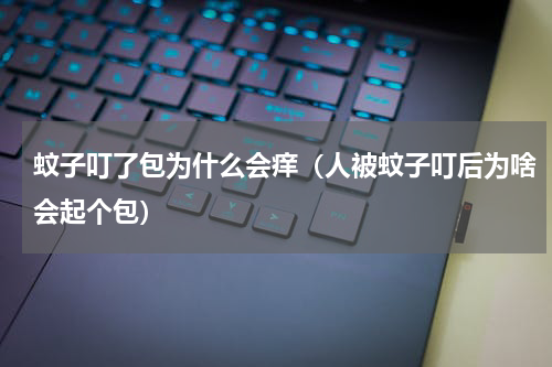 蚊子叮了包为什么会痒（人被蚊子叮后为啥会起个包）