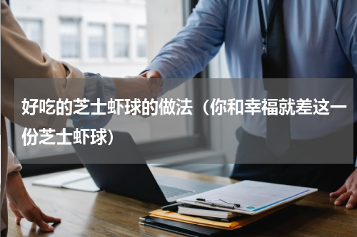 好吃的芝士虾球的做法（你和幸福就差这一份芝士虾球）